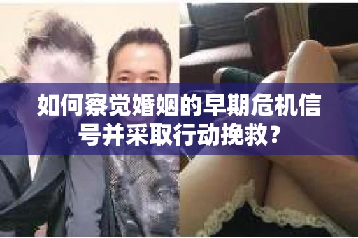 如何察觉婚姻的早期危机信号并采取行动挽救? 如何察觉婚姻的早期危机信号并采取行动挽救?