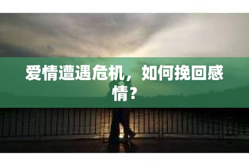 爱情遭遇危机，如何挽回感情？