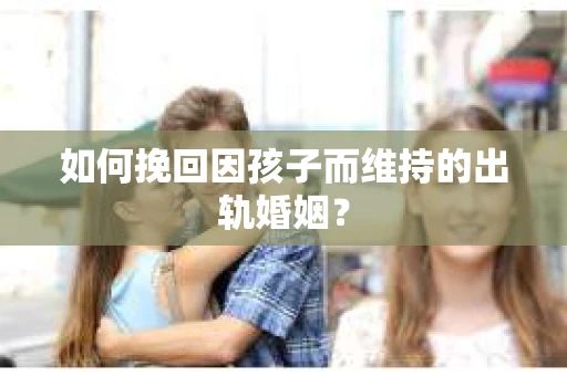 如何挽回因孩子而维持的出轨婚姻？