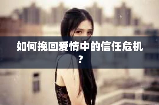 如何挽回爱情中的信任危机？