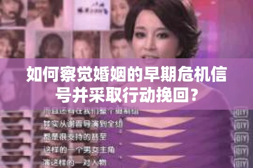 如何察觉婚姻的早期危机信号并采取行动挽回? 如何察觉婚姻的早期危机信号并采取行动挽回?