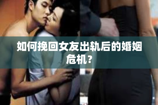如何挽回女友出轨后的婚姻危机？