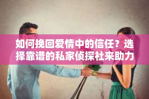 如何挽回爱情中的信任?选择靠谱的私家侦探社来助力 如何挽回爱情中的信任?选择靠谱的私家侦探社来助力