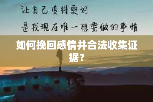 如何挽回感情并合法收集证据？