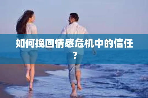如何挽回情感危机中的信任? 如何挽回情感危机中的信任?