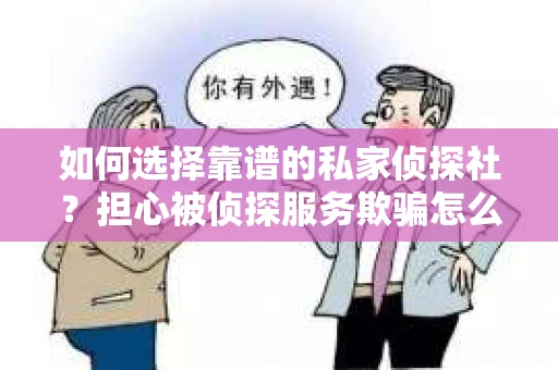 如何选择靠谱的私家侦探社?担心被侦探服务欺骗怎么办? 如何选择靠谱的私家侦探社?担心被侦探服务欺骗怎么办?