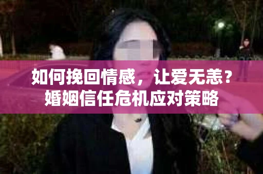 如何挽回情感，让爱无恙？婚姻信任危机应对策略