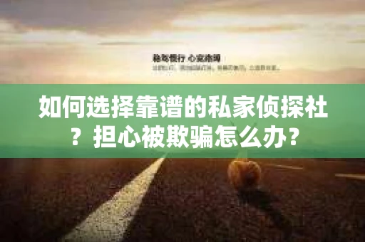 如何选择靠谱的私家侦探社？担心被欺骗怎么办？