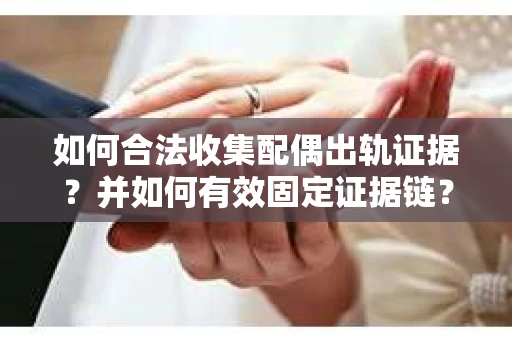 如何合法收集配偶出轨证据？并如何有效固定证据链？