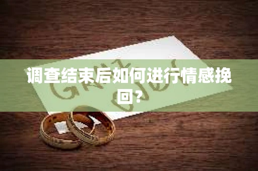 调查结束后如何进行情感挽回？