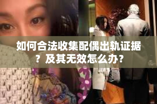 如何合法收集配偶出轨证据？及其无效怎么办？