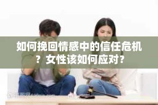 如何挽回情感中的信任危机？女性该如何应对？