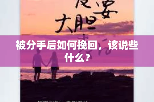 被分手后如何挽回,该说些什么? 被分手后如何挽回,该说些什么?