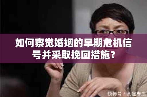 如何察觉婚姻的早期危机信号并采取挽回措施? 如何察觉婚姻的早期危机信号并采取挽回措施?
