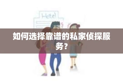如何选择靠谱的私家侦探服务？