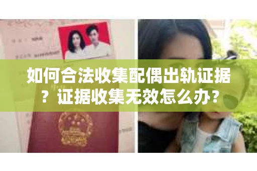 如何合法收集配偶出轨证据？证据收集无效怎么办？