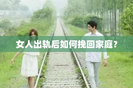 女人出轨后如何挽回家庭？