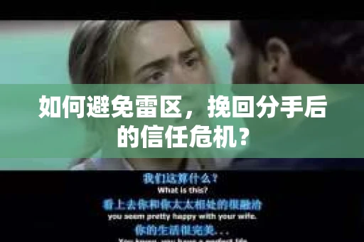 如何避免雷区,挽回分手后的信任危机? 如何避免雷区,挽回分手后的信任危机?