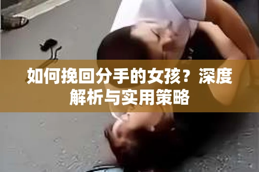 如何挽回分手的女孩？深度解析与实用策略