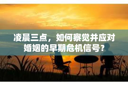 凌晨三点,如何察觉并应对婚姻的早期危机信号? 凌晨三点,如何察觉并应对婚姻的早期危机信号?