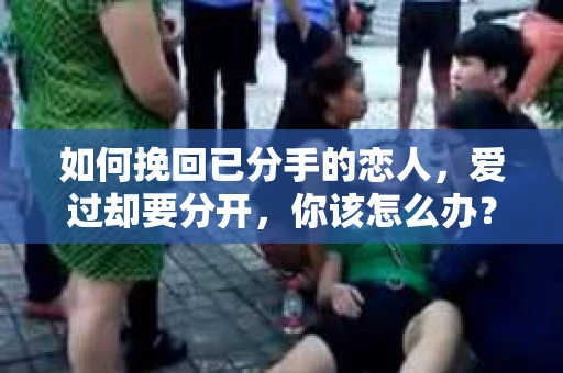 如何挽回已分手的恋人，爱过却要分开，你该怎么办？