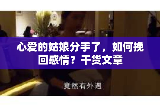 心爱的姑娘分手了，如何挽回感情？干货文章