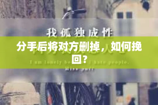 分手后将对方删掉，如何挽回？