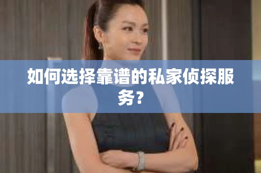 如何选择靠谱的私家侦探服务？