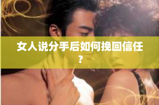 女人说分手后如何挽回信任？