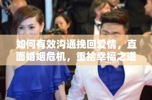 如何有效沟通挽回爱情，直面婚姻危机，重拾幸福之道