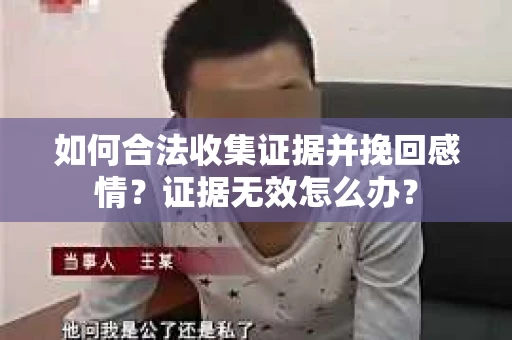 如何合法收集证据并挽回感情？证据无效怎么办？