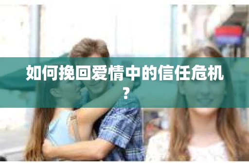 如何挽回爱情中的信任危机？