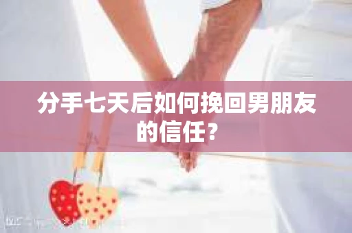 分手七天后如何挽回男朋友的信任？