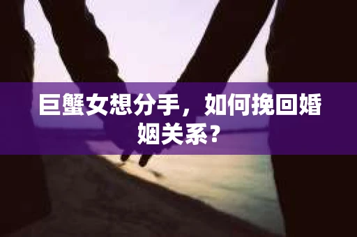 巨蟹女想分手，如何挽回婚姻关系？