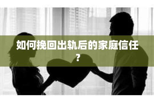 如何挽回出轨后的家庭信任? 如何挽回出轨后的家庭信任?