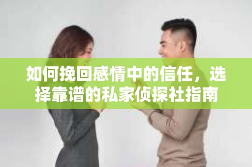 如何挽回感情中的信任，选择靠谱的私家侦探社指南