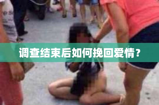 调查结束后如何挽回爱情? 调查结束后如何挽回爱情?