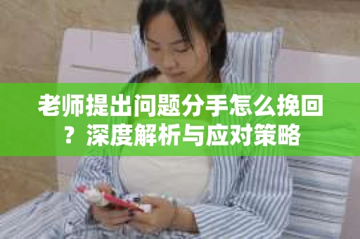 老师提出问题分手怎么挽回？深度解析与应对策略