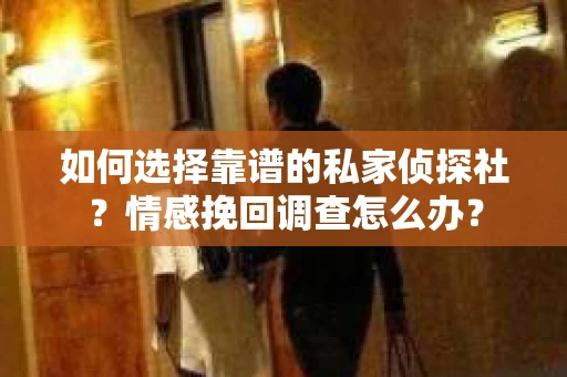 如何选择靠谱的私家侦探社？情感挽回调查怎么办？