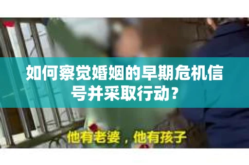 如何察觉婚姻的早期危机信号并采取行动？