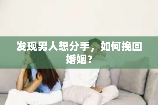 发现男人想分手,如何挽回婚姻? 发现男人想分手,如何挽回婚姻?
