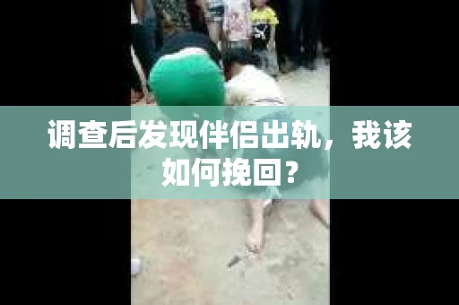 调查后发现伴侣出轨，我该如何挽回？