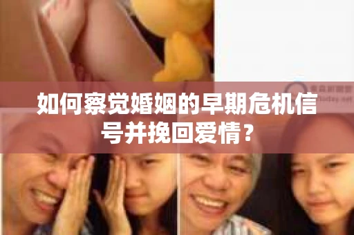 如何察觉婚姻的早期危机信号并挽回爱情? 如何察觉婚姻的早期危机信号并挽回爱情?
