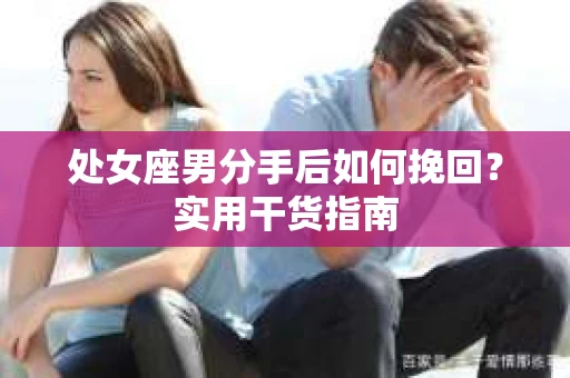 处女座男分手后如何挽回？实用干货指南