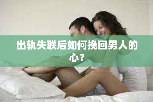 出轨失联后如何挽回男人的心？