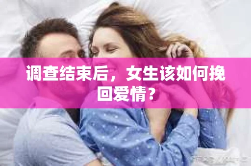 调查结束后，女生该如何挽回爱情？