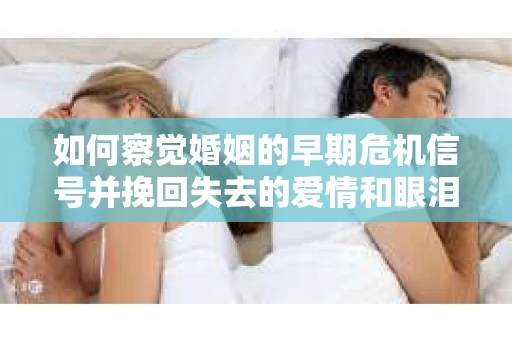 如何察觉婚姻的早期危机信号并挽回失去的爱情和眼泪? 如何察觉婚姻的早期危机信号并挽回失去的爱情和眼泪?
