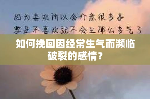 如何挽回因经常生气而濒临破裂的感情？