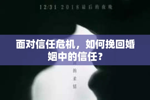 面对信任危机，如何挽回婚姻中的信任？