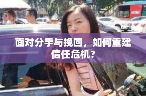面对分手与挽回，如何重建信任危机？